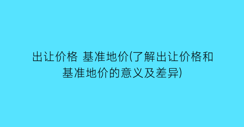 出让价格 基准地价(了解出让价格和基准地价的意义及差异)